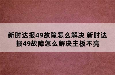 新时达报49故障怎么解决 新时达报49故障怎么解决主板不亮